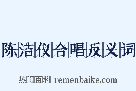 陈洁仪合唱反义词是什么意思的图片